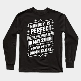 Nobody Is Perfect But If You Were Born In May 2018 You'Re Pretty Damn Close 6Th Long Sleeve T-Shirt